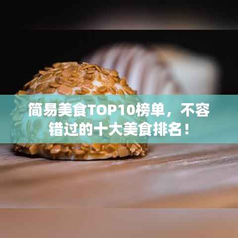 简易美食TOP10榜单，不容错过的十大美食排名！