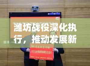 潍坊战役深化执行,推动发展新篇章,抓落实见实效