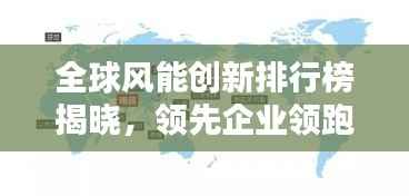 全球风能创新排行榜揭晓，领先企业领跑全球技术创新赛道