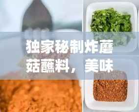 独家秘制炸蘑菇蘸料,美味传奇背后的独特故事与制作秘籍!