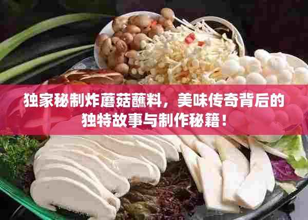 独家秘制炸蘑菇蘸料,美味传奇背后的独特故事与制作秘籍!