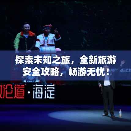 探索未知之旅,全新旅游安全攻略,畅游无忧!