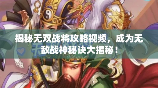 揭秘无双战将攻略视频,成为无敌战神秘诀大揭秘!