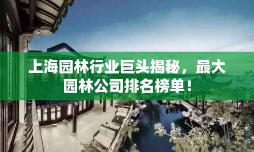 上海园林行业巨头揭秘,最大园林公司排名榜单!