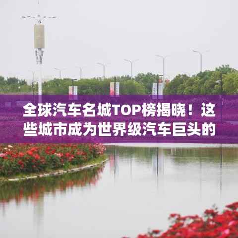 全球汽车名城TOP榜揭晓！这些城市成为世界级汽车巨头的心脏地带