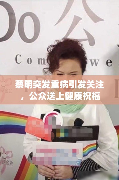 蔡明突发重病引发关注,公众送上健康祝福