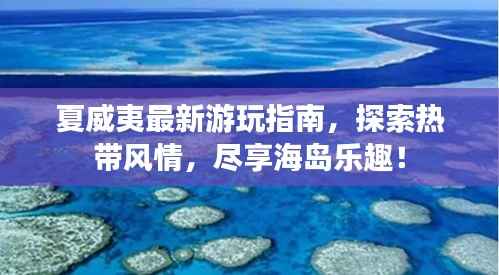 夏威夷最新游玩指南,探索热带风情,尽享海岛乐趣!