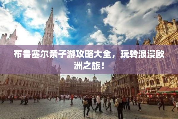 布鲁塞尔亲子游攻略大全,玩转浪漫欧洲之旅!