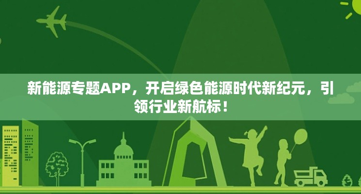 新能源专题APP,开启绿色能源时代新纪元,引领行业新航标!