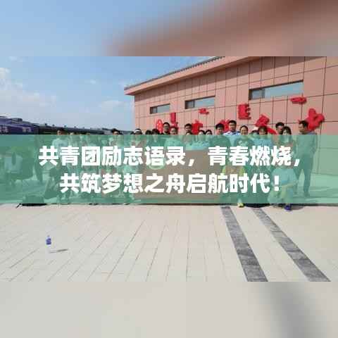 共青团励志语录，青春燃烧，共筑梦想之舟启航时代！
