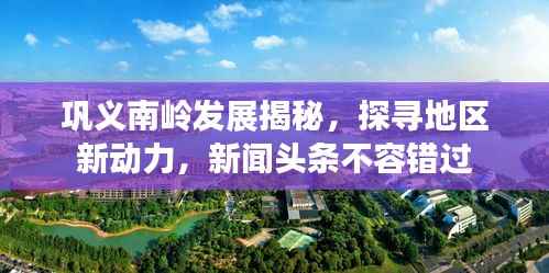 巩义南岭发展揭秘，探寻地区新动力，新闻头条不容错过