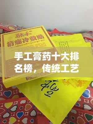 手工膏药十大排名榜,传统工艺与效果的完美融合