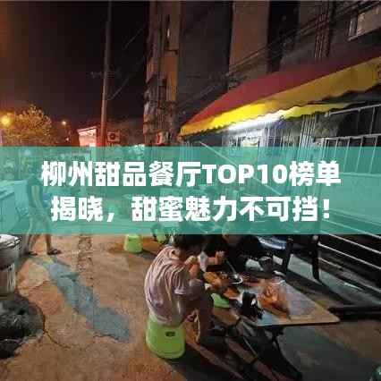 柳州甜品餐厅TOP10榜单揭晓,甜蜜魅力不可挡!