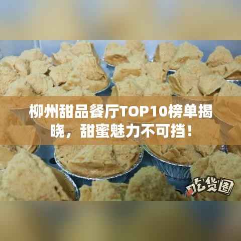 柳州甜品餐厅TOP10榜单揭晓,甜蜜魅力不可挡!