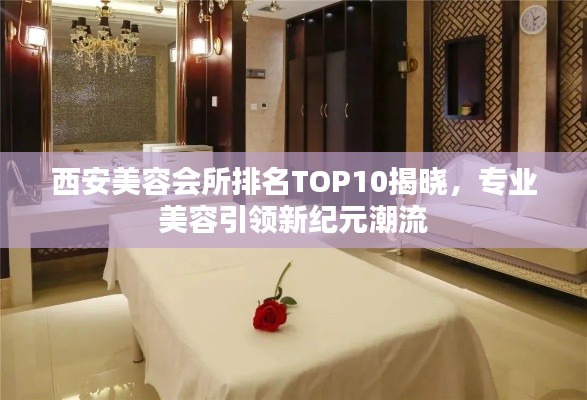 西安美容会所排名TOP10揭晓，专业美容引领新纪元潮流
