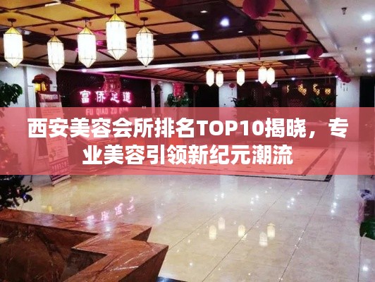 西安美容会所排名TOP10揭晓,专业美容引领新纪元潮流