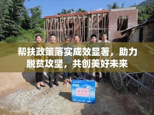 帮扶政策落实成效显著,助力脱贫攻坚,共创美好未来