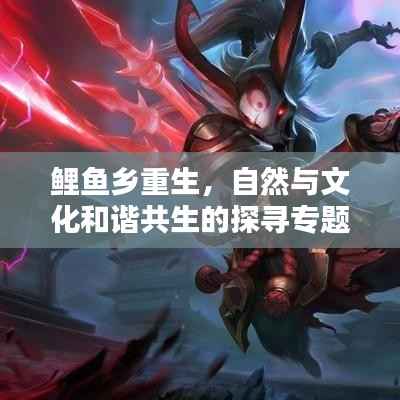 鲤鱼乡重生,自然与文化和谐共生的探寻专题