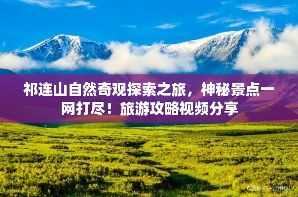 祁连山自然奇观探索之旅,神秘景点一网打尽!旅游攻略视频分享