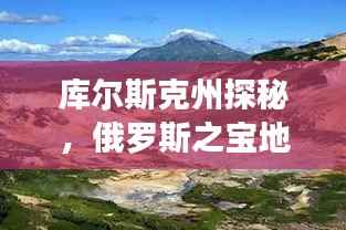 库尔斯克州探秘,俄罗斯之宝地的深度解读