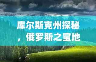 库尔斯克州探秘,俄罗斯之宝地的深度解读