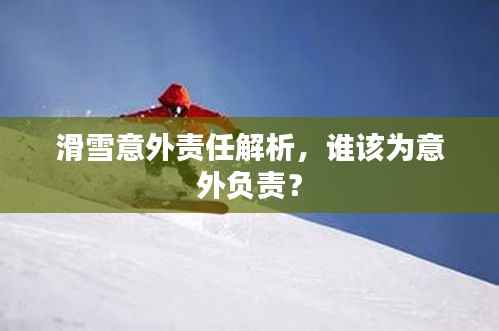 滑雪意外责任解析,谁该为意外负责?