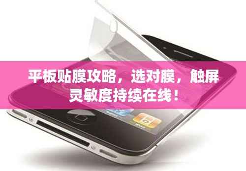 平板贴膜攻略,选对膜,触屏灵敏度持续在线!