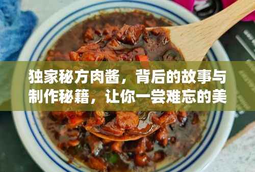 独家秘方肉酱，背后的故事与制作秘籍，让你一尝难忘的美味佳肴