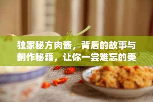 独家秘方肉酱,背后的故事与制作秘籍,让你一尝难忘的美味佳肴