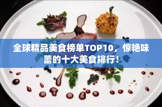全球精品美食榜单TOP10,惊艳味蕾的十大美食排行!