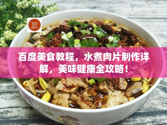 百度美食教程,水煮肉片制作详解,美味健康全攻略!