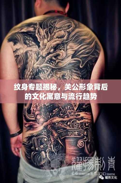 纹身专题揭秘,关公形象背后的文化寓意与流行趋势