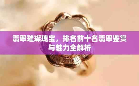 翡翠璀璨瑰宝,排名前十名翡翠鉴赏与魅力全解析