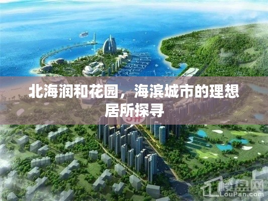 北海润和花园,海滨城市的理想居所探寻