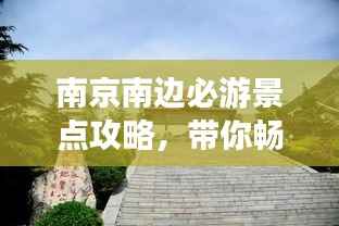 南京南边必游景点攻略，带你畅游魅力之旅！