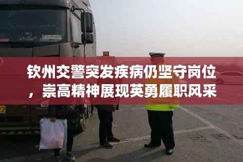 钦州交警突发疾病仍坚守岗位,崇高精神展现英勇履职风采