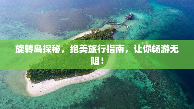 旋转岛探秘，绝美旅行指南，让你畅游无阻！