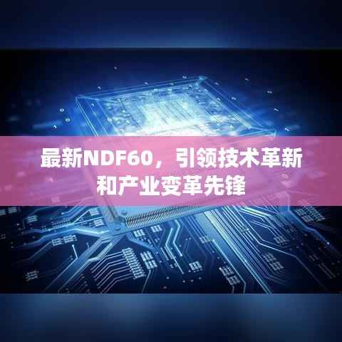 最新NDF60,引领技术革新和产业变革先锋