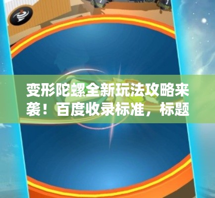 变形陀螺全新玩法攻略来袭!百度收录标准,标题吸睛抢先看!