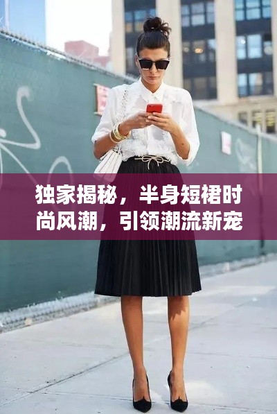 独家揭秘,半身短裙时尚风潮,引领潮流新宠!