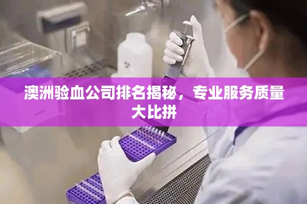 澳洲验血公司排名揭秘,专业服务质量大比拼