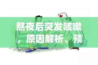 熬夜后突发咳嗽，原因解析、预防策略及应对方法