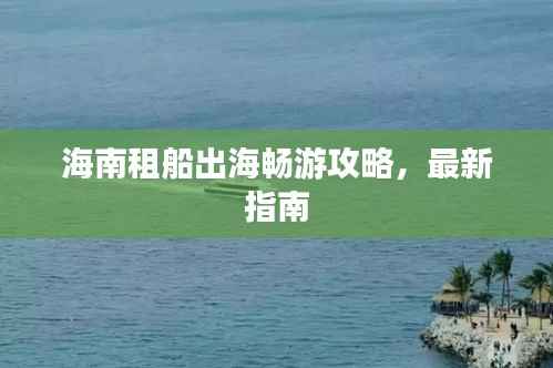 海南租船出海畅游攻略,最新指南