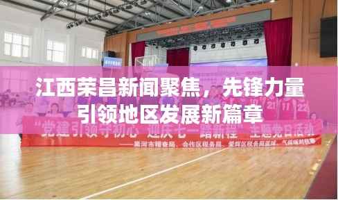 江西荣昌新闻聚焦,先锋力量引领地区发展新篇章