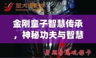 金刚童子智慧传承,神秘功夫与智慧真谛揭秘