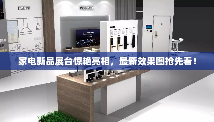 家电新品展台惊艳亮相,最新效果图抢先看!