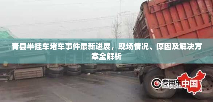 青县半挂车堵车事件最新进展,现场情况、原因及解决方案全解析