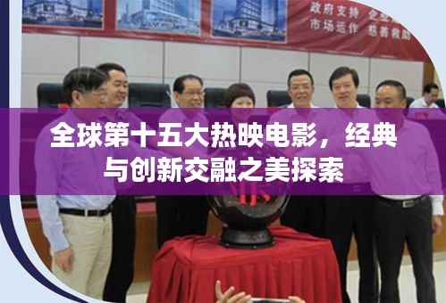 全球第十五大热映电影,经典与创新交融之美探索