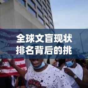 全球文盲现状排名背后的挑战与应对之道