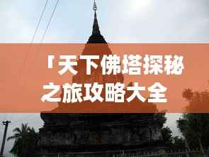 「天下佛塔探秘之旅攻略大全」